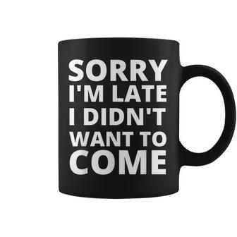 Sorry Im Late I Didnt Want To Come - Offensive Humor Funny Coffee Mug - Thegiftio