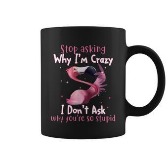 Stop Asking Why Im Crazy I Dont Ask Why Youre So Stupid Funny Tshirt Coffee Mug - Monsterry