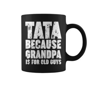 Tata Because Grandpa Is For Old Guys Funny Gift Coffee Mug - Thegiftio