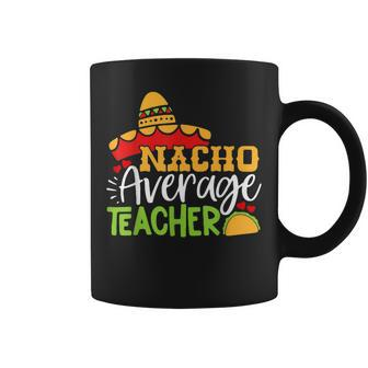 Teacher Cinco De Mayo Nacho Average Teacher Sombrero Gift Coffee Mug - Seseable