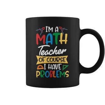 Teacher Im A Math Teacher Of Course I Have Problems Coffee Mug - Seseable