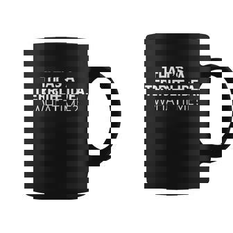 Thats A Terrible Idea What Time Tshirt Coffee Mug - Monsterry
