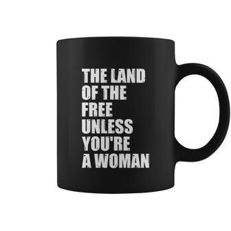 The Land Of The Free Unless Youre A Woman | Pro Choice Coffee Mug - Monsterry