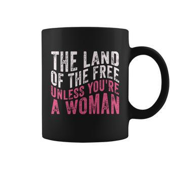 The Land Of The Free Unless Youre A Woman Pro Choice Womens Rights Coffee Mug - Monsterry UK