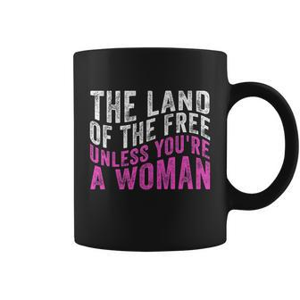 The Land Of The Free Unless Youre A Womens Right Pro Choice Coffee Mug - Monsterry