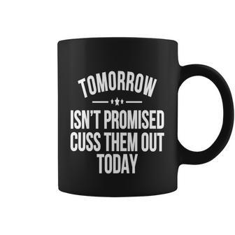 Tomorrow Isnt Promised Cuss Them Out Today Funny Cool Gift Coffee Mug - Monsterry AU