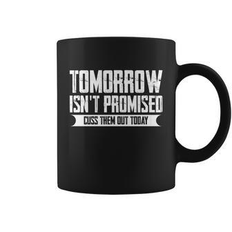 Tomorrow Isnt Promised Cuss Them Out Today Great Gift Funny Gift Coffee Mug - Monsterry