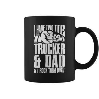 Trucker Two Titles Trucker And Dad Truck Driver Father Fathers Day Coffee Mug - Seseable