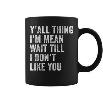 Yall Think Im Mean Wait Till I Dont Like You Coffee Mug - Thegiftio UK
