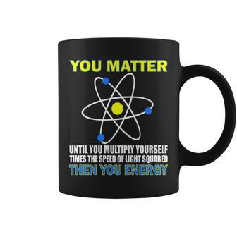 You Matter Then You Energy Tshirt Coffee Mug - Monsterry DE