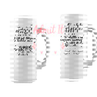 Admit It Life Would Be Boring Without Me Coffee Mug - Seseable