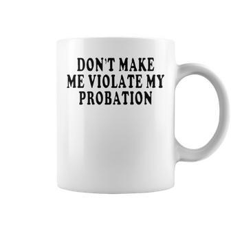 Dont Make Me Violate My Probation Coffee Mug - Seseable