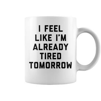 I Feel Like Im Already Tired Tomorrow V2 Coffee Mug - Seseable