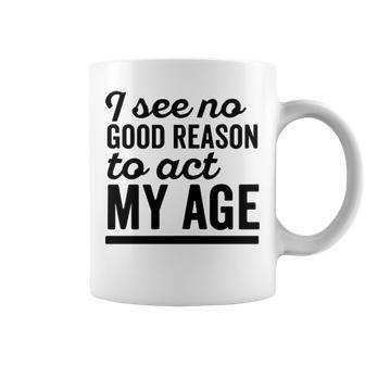 I See No Good Reason To Act My Age V3 Coffee Mug - Seseable
