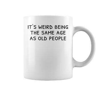 Its Weird Being The Same Age As Old People Funny Old People Coffee Mug - Thegiftio UK