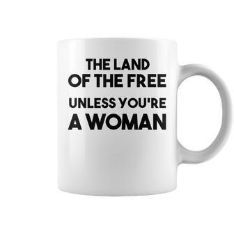Land Of The Free Unless Youre A Woman Pro Choice For Women Coffee Mug - Seseable