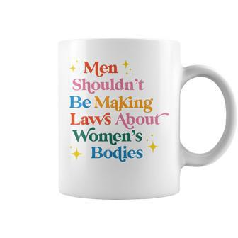 Men Shouldnt Be Making Laws About Womens Bodies Pro Choice Coffee Mug - Seseable