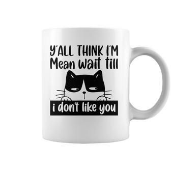 Y&8217All Think I&8217M Mean Wait Till I Don&8217T Like You Funny Cat Coffee Mug | Mazezy