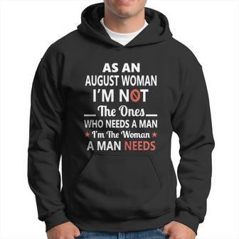 As An August Woman I Am Not The Ones Who Needs A Man I Am The Woman A Man Needs Hoodie - Thegiftio UK