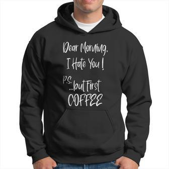 Dear Morning I Hate You But First Coffee Funny Gift Hate Mornings Great Gift Hoodie - Thegiftio UK