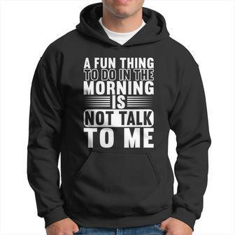 A Fun Thing To Do In The Morning Is Not Talk To Me Cool Men Hoodie - Thegiftio UK