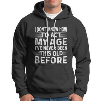 I Dont Know How To Act My Age Ive Never Been This Old Before Hoodie - Monsterry CA
