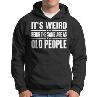 Its Weird Being The Same Age As Old People Funny Sarcastic Hoodie - Seseable