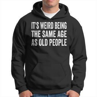 Its Weird Being The Same Age As Old People Funny Sarcastic Hoodie - Seseable