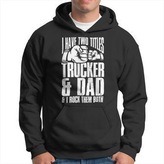 Trucker Two Titles Trucker And Dad Truck Driver Father Fathers Day Hoodie - Seseable