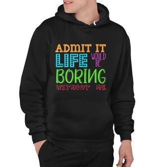 Admit It Life Would Be Boring Without Me Funny Quote Saying Hoodie - Monsterry