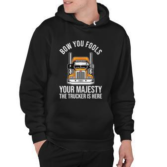 Bow You Fools Your Majesty The Trucker Is Here Meaningful Gift Trucker Funny Gif Hoodie - Monsterry