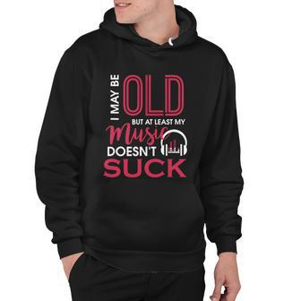 Cute & Funny I May Be Old But At Least Gift My Music Doesnt Suck Gift Hoodie - Monsterry