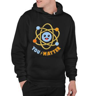Cute Funny You Matter Science Atom Hoodie - Monsterry CA