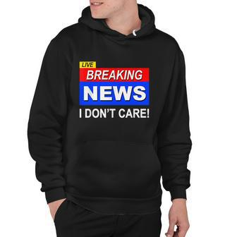 Funny Breaking News I Dont Care Sarcasm Sarcastic Humor Hoodie - Monsterry AU