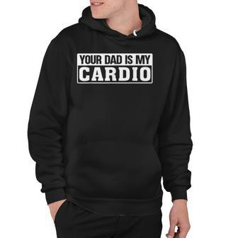 Funny Saying Sarcasm Sarcastic Your Dad Is My Cardio Hoodie - Thegiftio UK