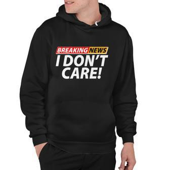 Funny Spoof Meme Breaking News I Dont Care Hoodie - Monsterry AU