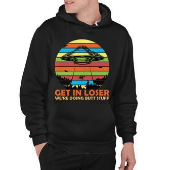 Get In Loser Were Doing Butt Stuff Funny Ufo Hoodie - Monsterry