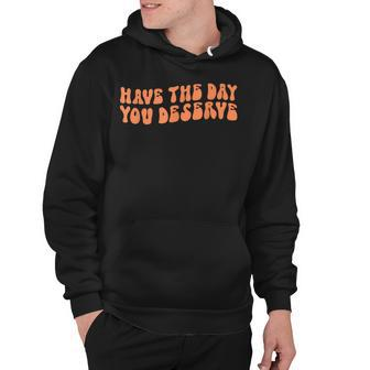 Have The Day You Deserve Saying Cool Motivational Quote Hoodie - Seseable