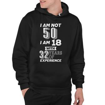 I Am Not 50 I Am 18 With 32 Years Of Experience 50Th Birthday Hoodie - Monsterry