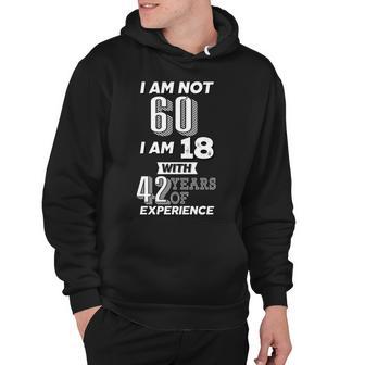 I Am Not 60 I Am 18 With 42 Years Of Experience 60Th Birthday Hoodie - Monsterry AU