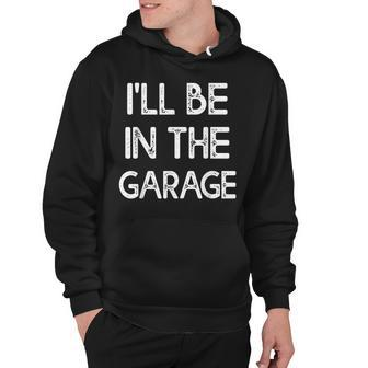 Ill Be In The Garage Ill Be In The Garage Hoodie - Thegiftio UK