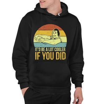 Itd Be A Lot Cooler If You Did Tshirt Hoodie - Monsterry
