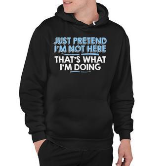 Just Pretend Im Not Here Adult Humor Graphic Novelty Sarcastic Funny Hoodie - Thegiftio