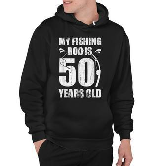 My Fishing Rod Is 50 Years Old 50Th Birthday Hoodie - Seseable