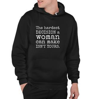 The Hardest Decision A Woman Can Make Isnt Yours Feminist Hoodie - Thegiftio UK