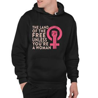 The Land Of The Free Unless Youre A Woman Funny Pro Choice Hoodie - Monsterry