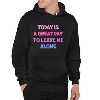 Today Is A Great Day To Leave Me Alone Hoodie - Monsterry