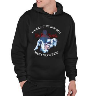 We Cant Let Her Die Must Save Her We The People Liberties Hoodie - Monsterry