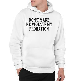 Dont Make Me Violate My Probation Hoodie - Seseable