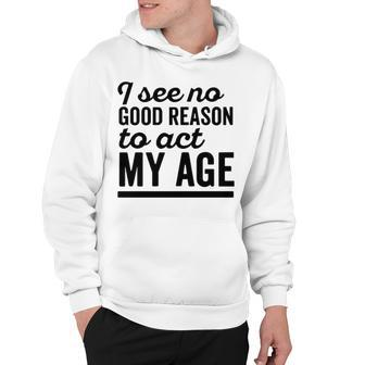 I See No Good Reason To Act My Age V3 Hoodie - Seseable